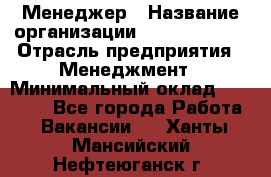 Менеджер › Название организации ­ Burger King › Отрасль предприятия ­ Менеджмент › Минимальный оклад ­ 25 000 - Все города Работа » Вакансии   . Ханты-Мансийский,Нефтеюганск г.